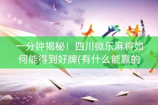 一分钟揭秘！四川微乐麻将如何能得到好牌(有什么能赢的方法)