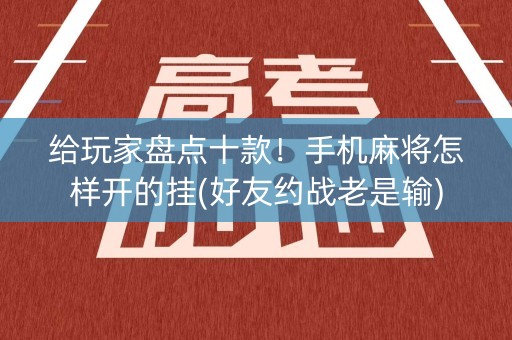 给玩家盘点十款！手机麻将怎样开的挂(好友约战老是输)