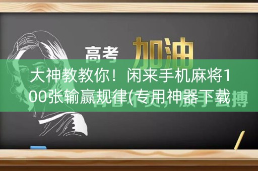 大神教教你！闲来手机麻将100张输赢规律(专用神器下载)
