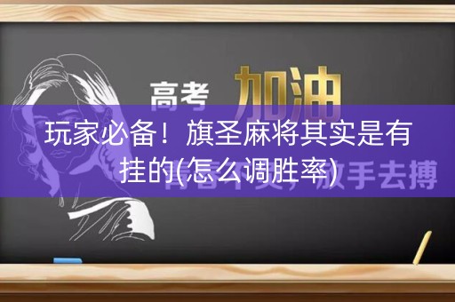 玩家必备！旗圣麻将其实是有挂的(怎么调胜率)