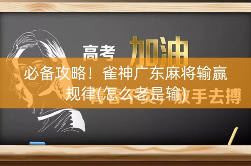 必备攻略！雀神广东麻将输赢规律(怎么老是输)