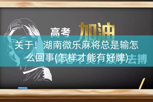 关于！湖南微乐麻将总是输怎么回事(怎样才能有好牌)
