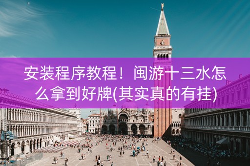 安装程序教程！闽游十三水怎么拿到好牌(其实真的有挂)