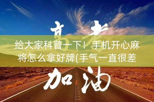 给大家科普一下！手机开心麻将怎么拿好牌(手气一直很差)