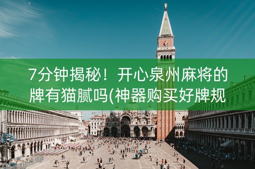 7分钟揭秘！开心泉州麻将的牌有猫腻吗(神器购买好牌规律)