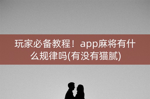 玩家必备教程！app麻将有什么规律吗(有没有猫腻)