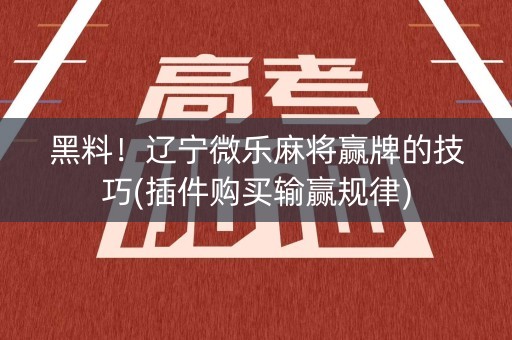 黑料！辽宁微乐麻将赢牌的技巧(插件购买输赢规律)