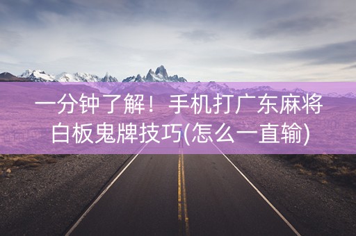 一分钟了解！手机打广东麻将白板鬼牌技巧(怎么一直输)