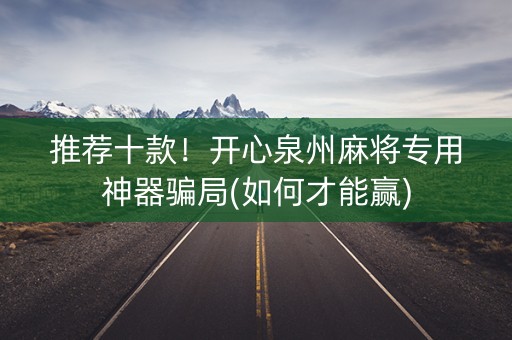 推荐十款！开心泉州麻将专用神器骗局(如何才能赢)
