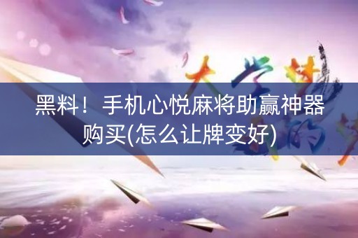 黑料！手机心悦麻将助赢神器购买(怎么让牌变好)