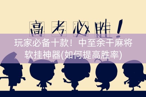 玩家必备十款！中至余干麻将软挂神器(如何提高胜率)