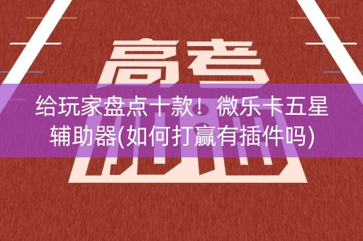 给玩家盘点十款！微乐卡五星辅助器(如何打赢有插件吗)