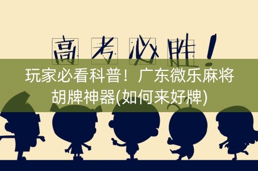玩家必看科普！广东微乐麻将胡牌神器(如何来好牌)