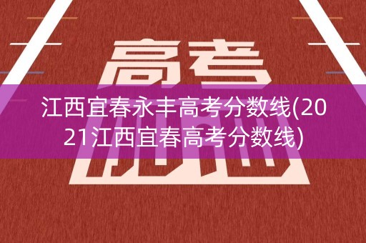 江西宜春永丰高考分数线(2021江西宜春高考分数线)