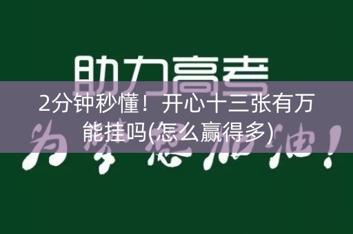 2分钟秒懂！开心十三张有万能挂吗(怎么赢得多)