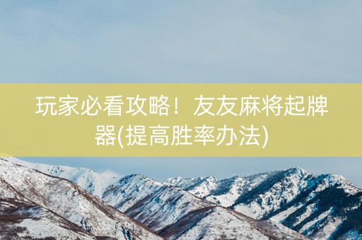 玩家必看攻略！友友麻将起牌器(提高胜率办法)