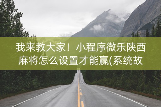我来教大家！小程序微乐陕西麻将怎么设置才能赢(系统故意让你输)