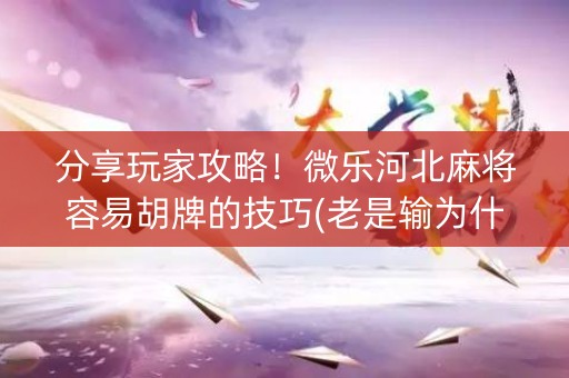 分享玩家攻略！微乐河北麻将容易胡牌的技巧(老是输为什么)