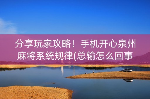 分享玩家攻略！手机开心泉州麻将系统规律(总输怎么回事)