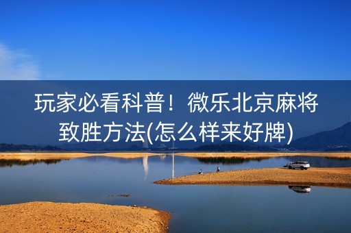玩家必看科普！微乐北京麻将致胜方法(怎么样来好牌)