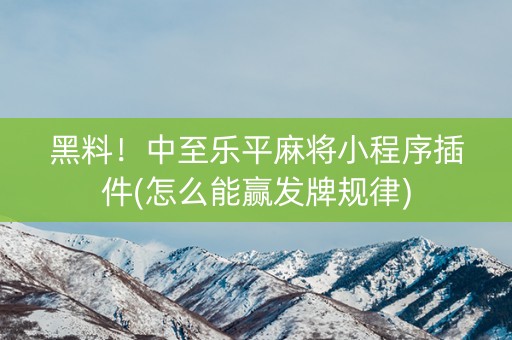 黑料！中至乐平麻将小程序插件(怎么能赢发牌规律)