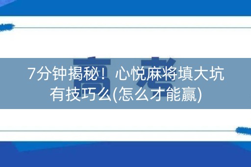 7分钟揭秘！心悦麻将填大坑有技巧么(怎么才能赢)
