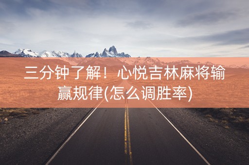 三分钟了解！心悦吉林麻将输赢规律(怎么调胜率)