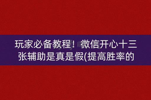 玩家必备教程！微信开心十三张辅助是真是假(提高胜率的方法)