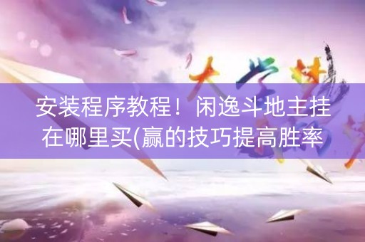 安装程序教程！闲逸斗地主挂在哪里买(赢的技巧提高胜率)