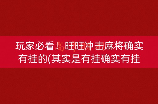 玩家必看！旺旺冲击麻将确实有挂的(其实是有挂确实有挂)