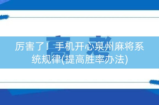 厉害了！手机开心泉州麻将系统规律(提高胜率办法)