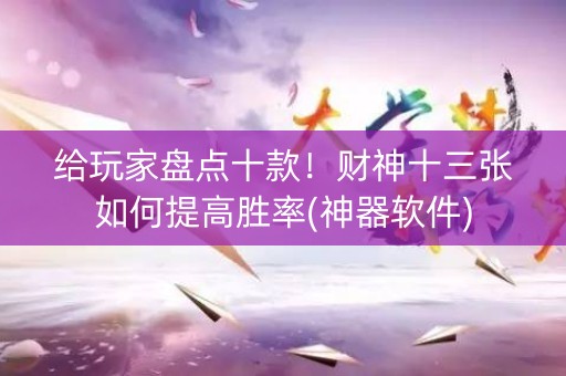 给玩家盘点十款！财神十三张如何提高胜率(神器软件)
