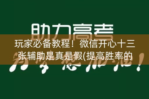 玩家必备教程！微信开心十三张辅助是真是假(提高胜率的方法)