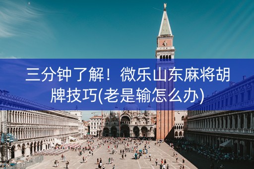 三分钟了解！微乐山东麻将胡牌技巧(老是输怎么办)