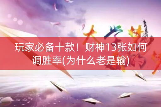 玩家必备十款！财神13张如何调胜率(为什么老是输)