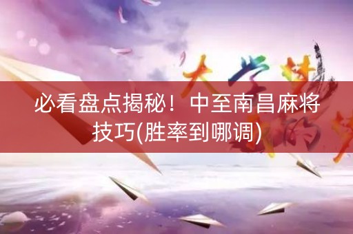 必看盘点揭秘！中至南昌麻将技巧(胜率到哪调)