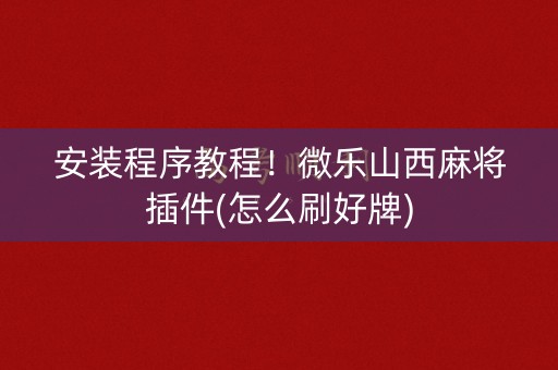 安装程序教程！微乐山西麻将插件(怎么刷好牌)