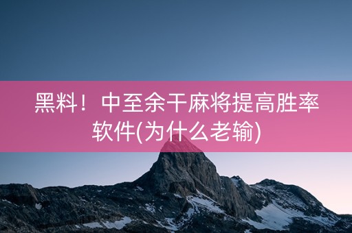 黑料！中至余干麻将提高胜率软件(为什么老输)