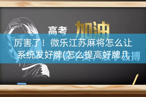 厉害了！微乐江苏麻将怎么让系统发好牌(怎么提高好牌几率)