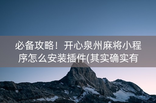 必备攻略！开心泉州麻将小程序怎么安装插件(其实确实有挂)