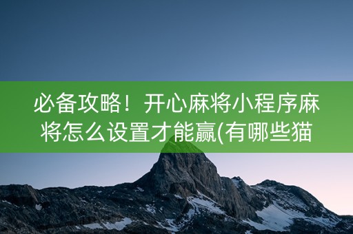 必备攻略！开心麻将小程序麻将怎么设置才能赢(有哪些猫腻)