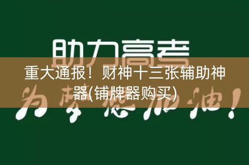 重大通报！财神十三张辅助神器(铺牌器购买)