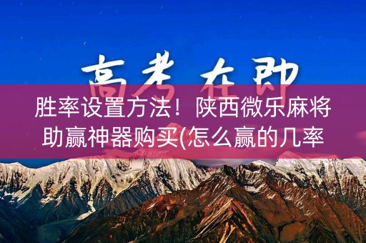 胜率设置方法！陕西微乐麻将助赢神器购买(怎么赢的几率大)