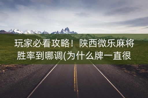 玩家必看攻略！陕西微乐麻将胜率到哪调(为什么牌一直很差)