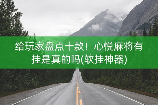 给玩家盘点十款！心悦麻将有挂是真的吗(软挂神器)