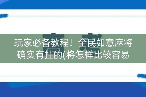 玩家必备教程！全民如意麻将确实有挂的(将怎样比较容易赢)