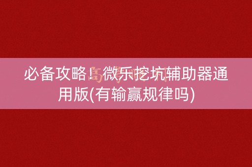 必备攻略！微乐挖坑辅助器通用版(有输赢规律吗)