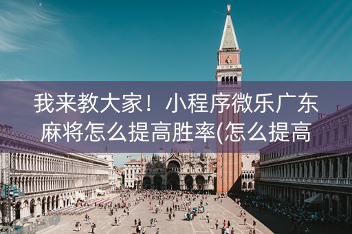 我来教大家！小程序微乐广东麻将怎么提高胜率(怎么提高好牌率)