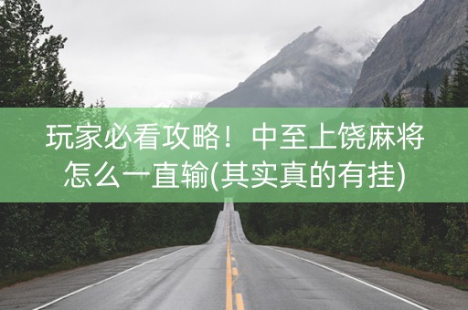 玩家必看攻略！中至上饶麻将怎么一直输(其实真的有挂)