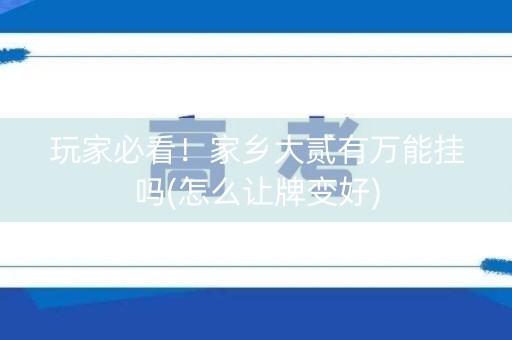 玩家必看！家乡大贰有万能挂吗(怎么让牌变好)
